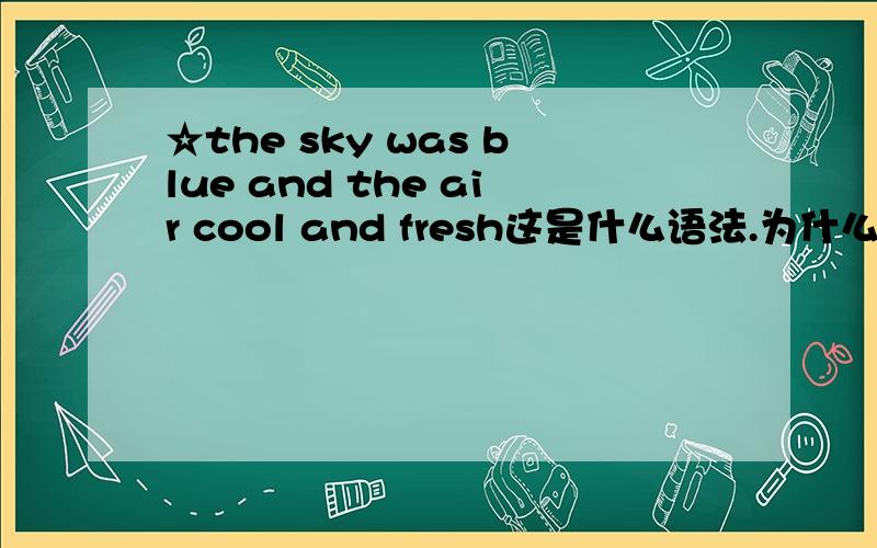 ☆the sky was blue and the air cool and fresh这是什么语法.为什么不是 the sky was blue and the air is cool and fresh?