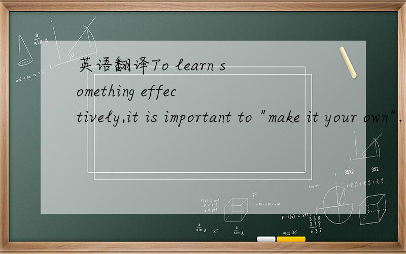 英语翻译To learn something effectively,it is important to 