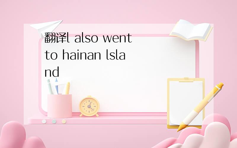 翻译l also went to hainan lsland