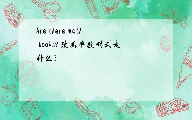 Are there math books?改为单数形式是什么?