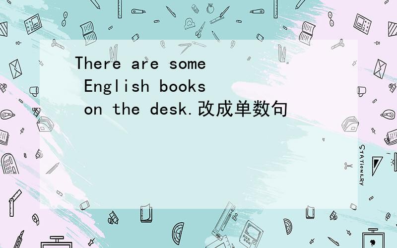 There are some English books on the desk.改成单数句