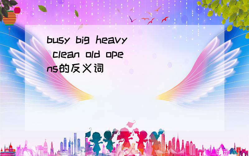 busy big heavy clean old opens的反义词