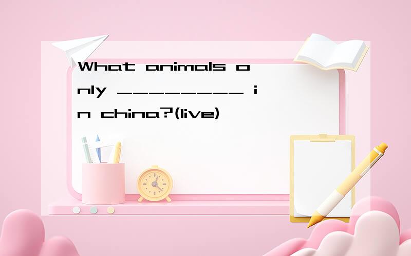 What animals only ________ in china?(live)