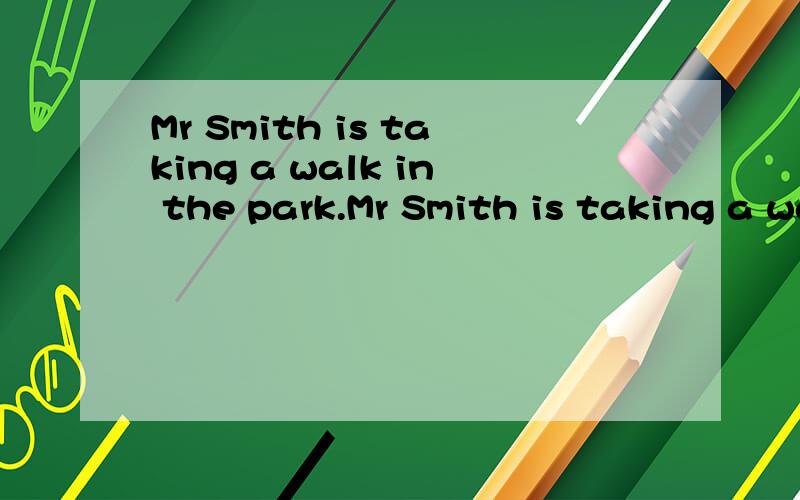 Mr Smith is taking a walk in the park.Mr Smith is taking a walk in the park.Suddenly,he sees something on the grass.It is a ten-yuan note.Mr Smith looks around.There is no one nearby.He quickly walks to the note and picks it up.Then a park keeper com