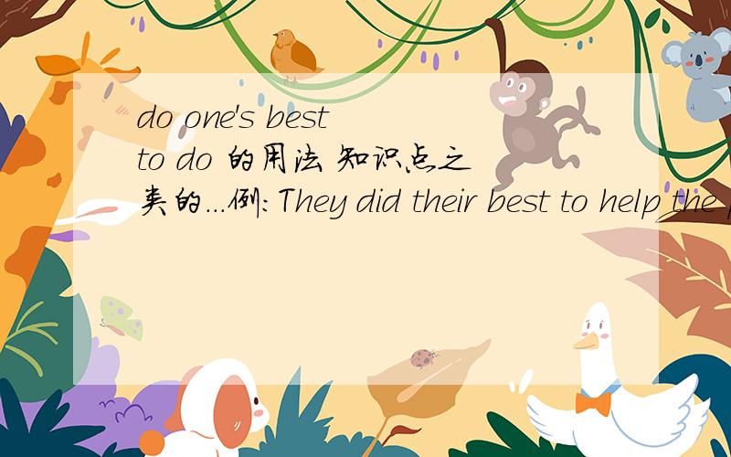 do one's best to do 的用法 知识点之类的...例:They did their best to help the people in trouble.中的知识点