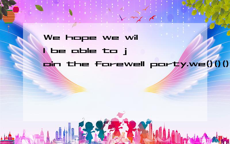 We hope we will be able to join the farewell party.we()()()the farewell party.(同义句）