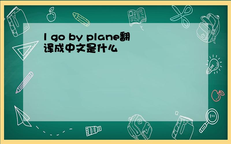 l go by plane翻译成中文是什么