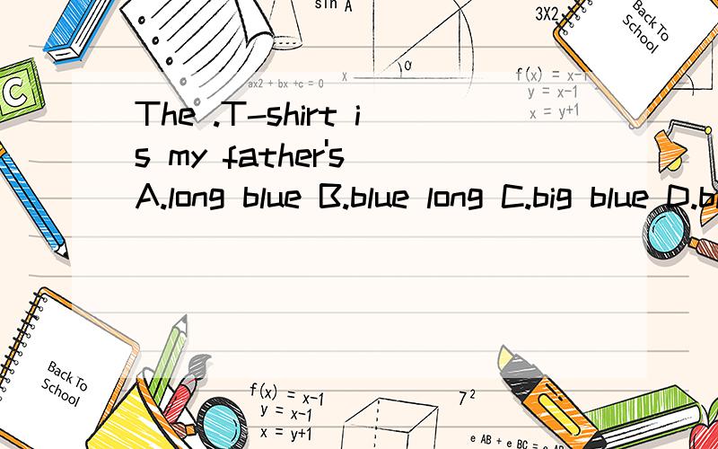 The .T-shirt is my father's A.long blue B.blue long C.big blue D.blue big