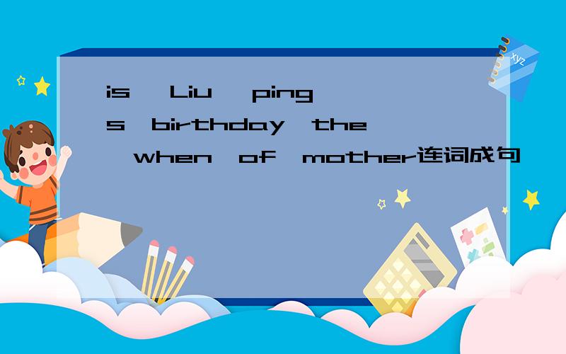 is ,Liu ,ping's,birthday,the,when,of,mother连词成句