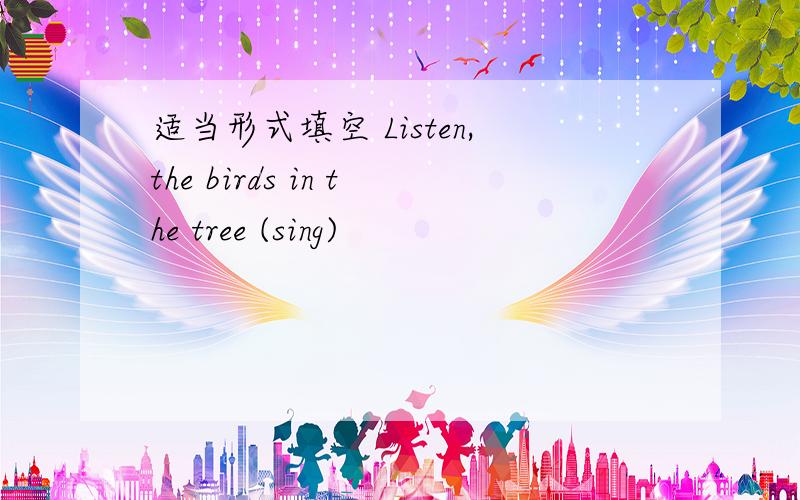 适当形式填空 Listen,the birds in the tree (sing)