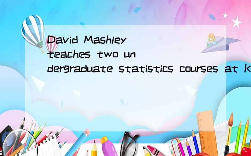 David Mashley teaches two undergraduate statistics courses at Kansas College.The class for Statistics 201 consists of 7 sophomores and 3 juniors.The more advanced course,Statistics 301,has 2 sophomores and 8 juniors enrolled.As an example of a busine