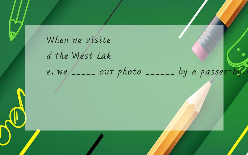 When we visited the West Lake, we _____ our photo ______ by a passer-by.A.have  tookB.had   takenC.had   tookD.have   taken