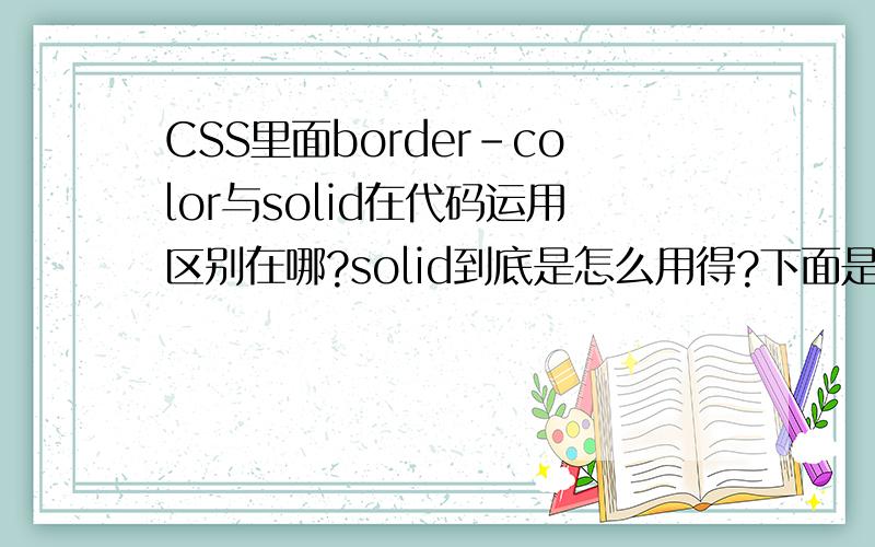 CSS里面border-color与solid在代码运用区别在哪?solid到底是怎么用得?下面是我做表格得一些代码,我看到教程上面定义表格边框颜色是这样写得：.datalist th{border:1px solid #FF0000; /* 行、列名称边框 */