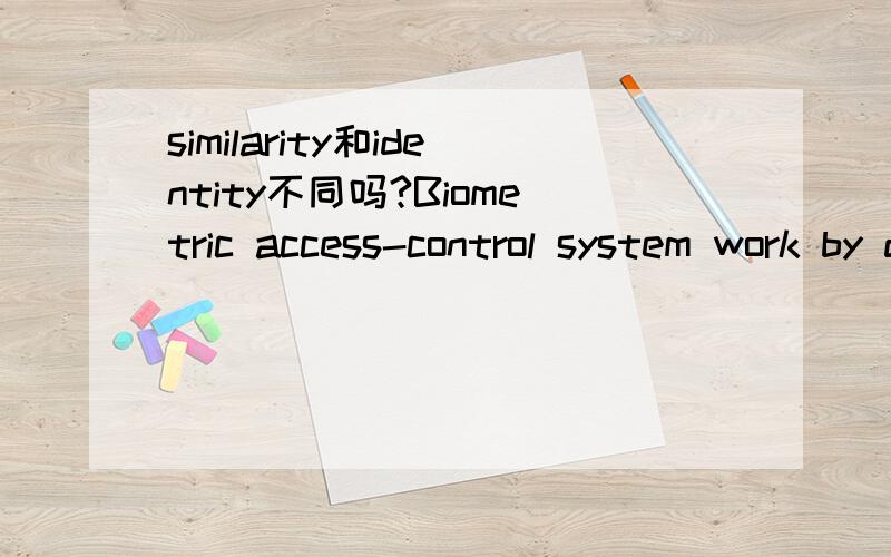 similarity和identity不同吗?Biometric access-control system work by degrees of similarity,not by identity.