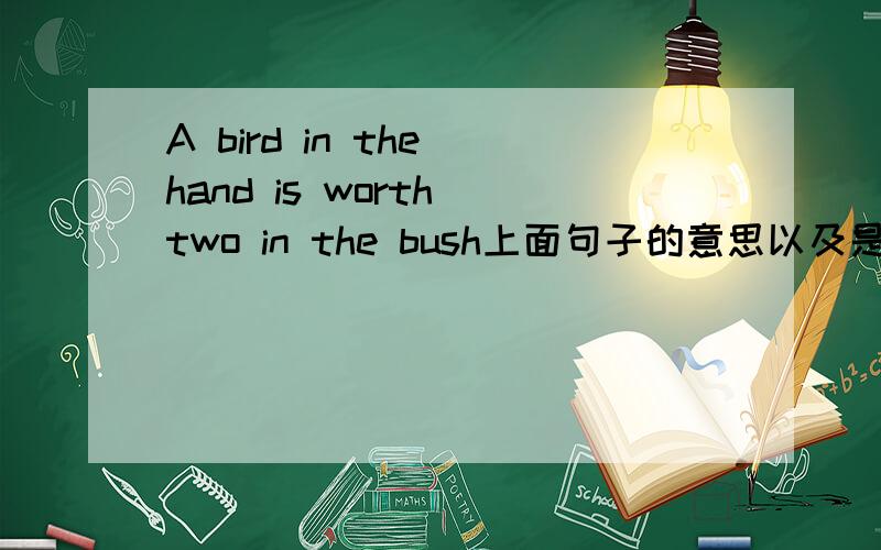 A bird in the hand is worth two in the bush上面句子的意思以及是谁说的一定要注明是谁的名言!