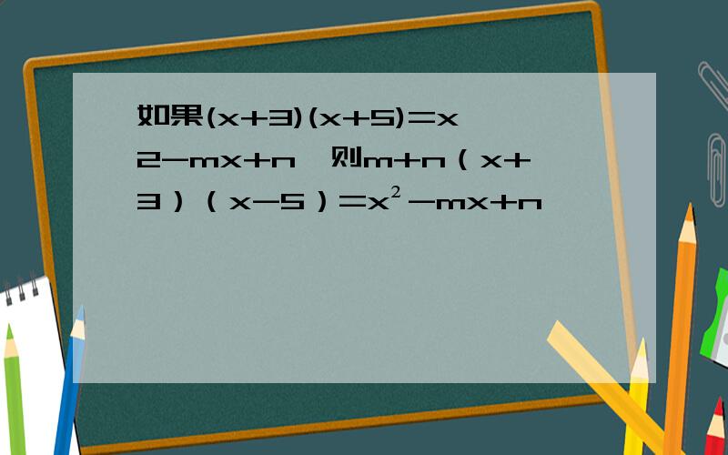 如果(x+3)(x+5)=x2-mx+n,则m+n（x+3）（x-5）=x²-mx+n