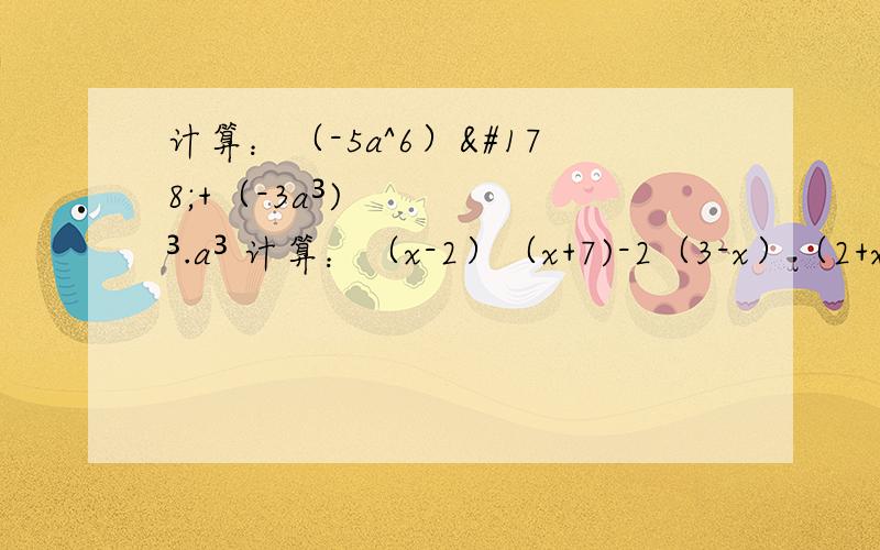 计算：（-5a^6）²+（-3a³)³.a³ 计算：（x-2）（x+7)-2（3-x）（2+x）