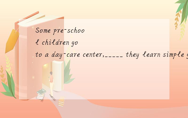 Some pre-school children go to a day-care center,_____ they learn simple games and songs.(2007全国I)A.then B.there C.while D.where