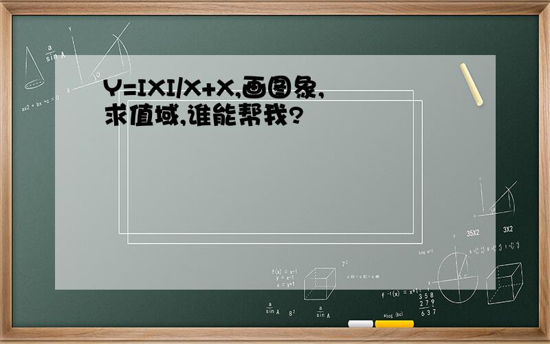 Y=IXI/X+X,画图象,求值域,谁能帮我?