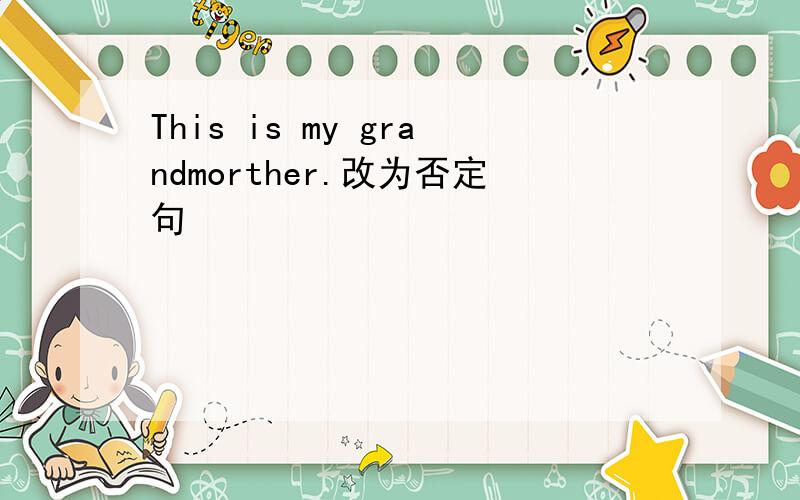 This is my grandmorther.改为否定句