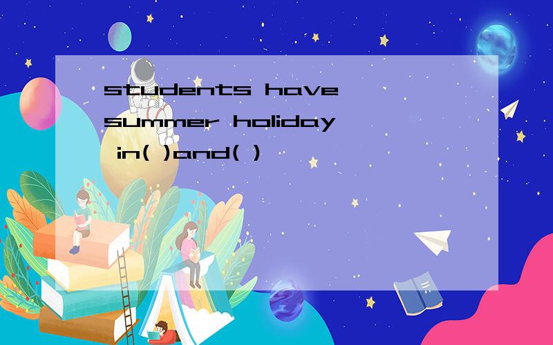 students have summer holiday in( )and( )