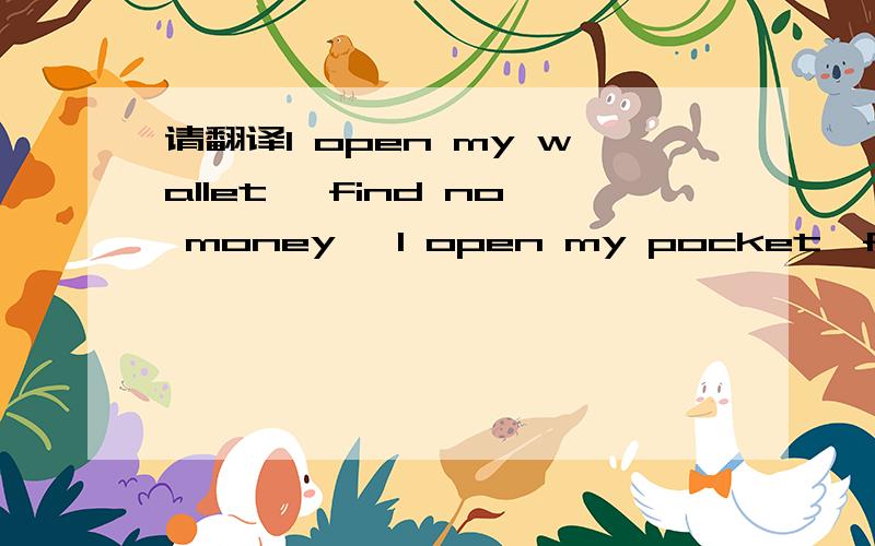 请翻译I open my wallet ,find no money… I open my pocket,find no coin …Bet when I opey my life,there you are then I know how rich I am Happy Thanksgiving Day