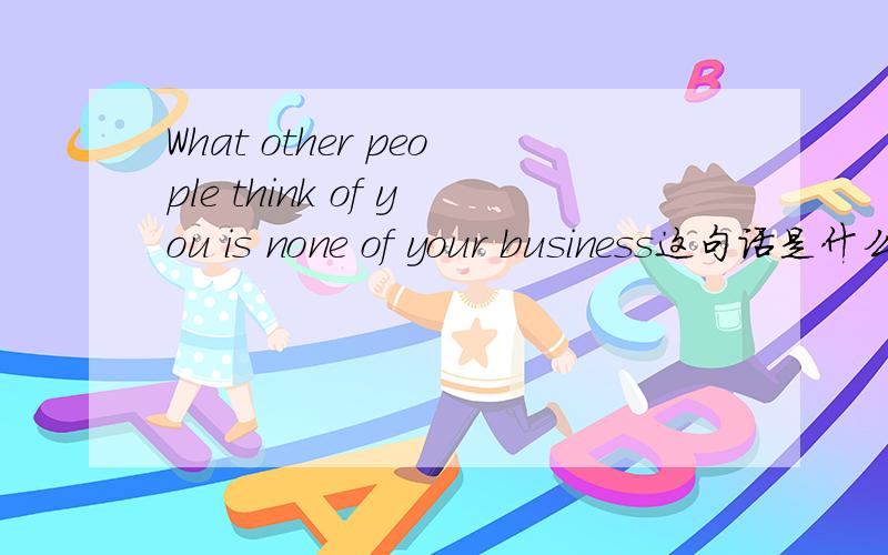 What other people think of you is none of your business这句话是什么意思