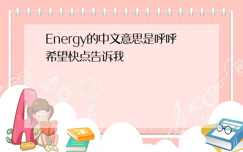 Energy的中文意思是呼呼希望快点告诉我