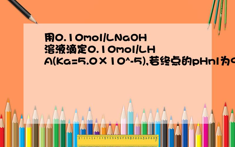 用0.10mol/LNaOH溶液滴定0.10mol/LHA(Ka=5.0×10^-5),若终点的pHnl为9.0,则终点误差为