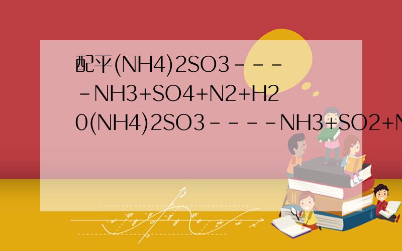 配平(NH4)2SO3----NH3+SO4+N2+H20(NH4)2SO3----NH3+SO2+N2+H2O是SO2 硫酸铵在强热的条件下分解是不是这个方程式