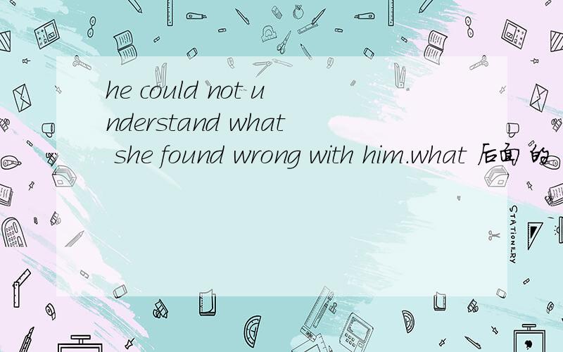 he could not understand what she found wrong with him.what 后面的 成分是understand 的双宾语吗