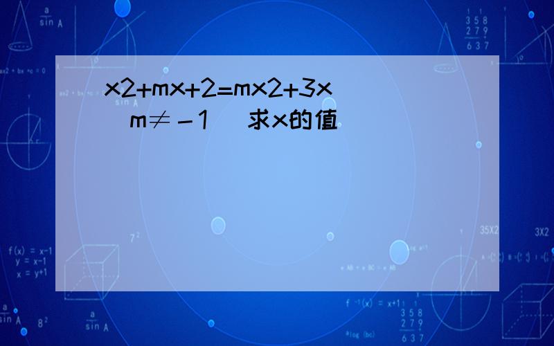 x2+mx+2=mx2+3x（m≠－1） 求x的值