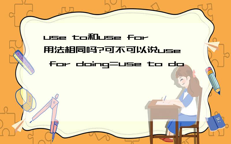 use to和use for用法相同吗?可不可以说use for doing=use to do