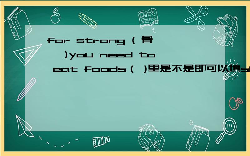 for strong ( 骨骼 )you need to eat foods（ )里是不是即可以填skeleton 又可以填 bone,他俩用法一不一样