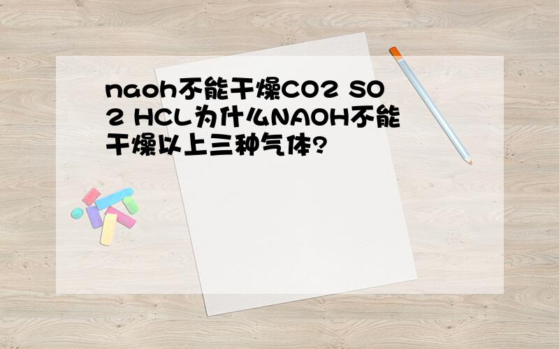 naoh不能干燥CO2 SO2 HCL为什么NAOH不能干燥以上三种气体?