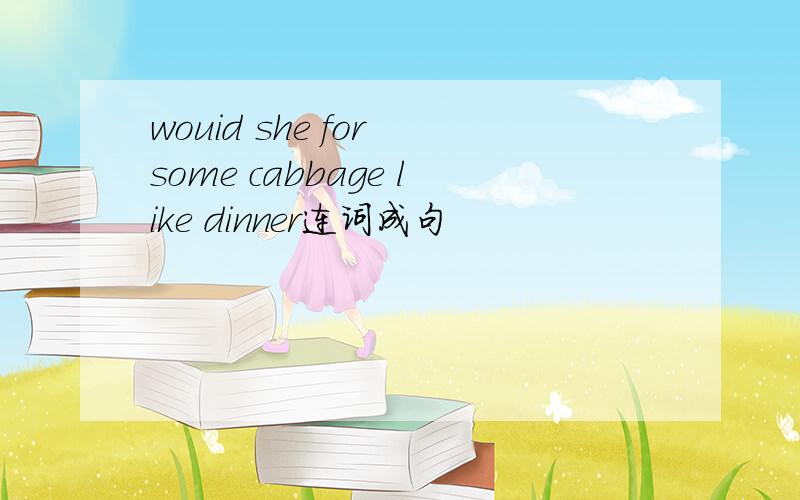 wouid she for some cabbage like dinner连词成句