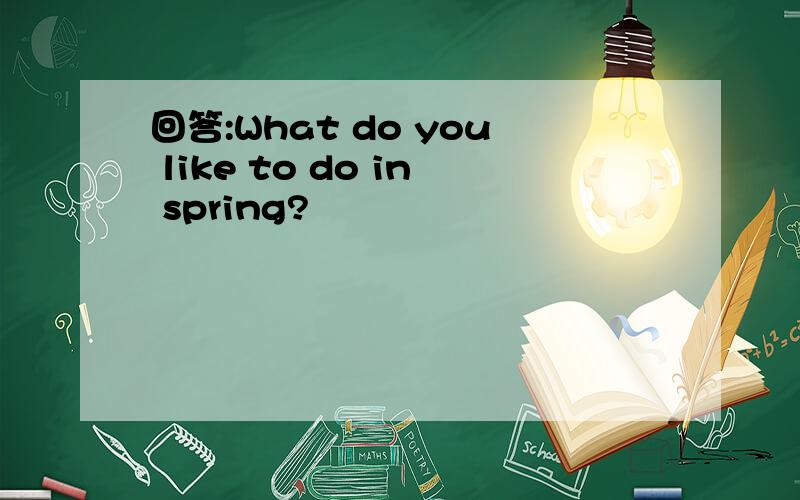 回答:What do you like to do in spring?