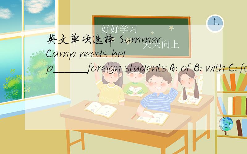英文单项选择 Summer Camp needs help______foreign students.A:of B:with C:for D:in