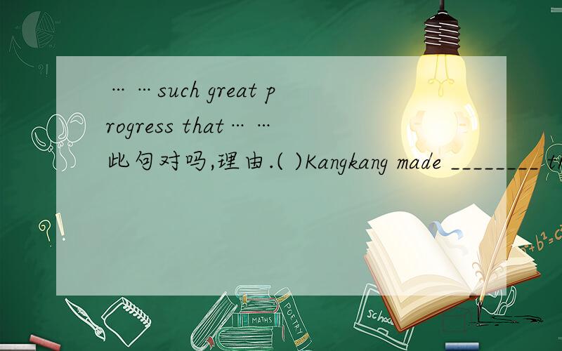 ……such great progress that……此句对吗,理由.( )Kangkang made ________ that we were proud of him.A.so great progress B.so great progresses c.such great progress D.such great progresses 选c为什么,such应该加名词,而great是形容词