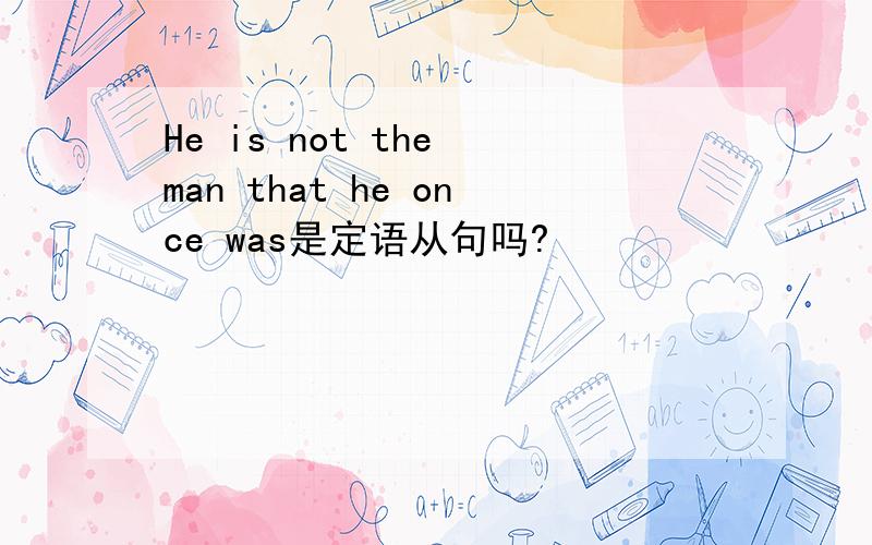 He is not the man that he once was是定语从句吗?