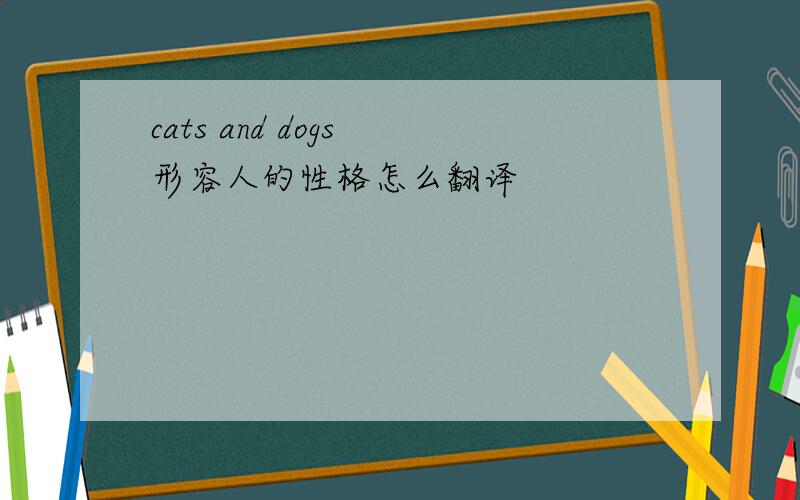cats and dogs 形容人的性格怎么翻译