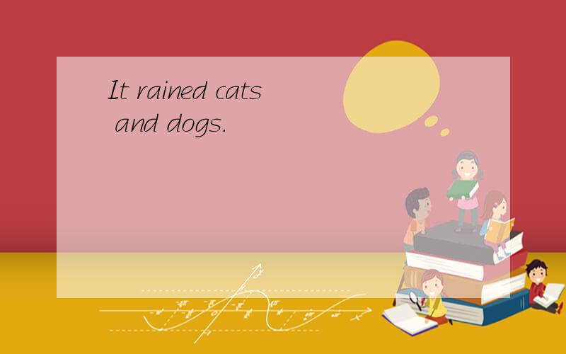It rained cats and dogs.