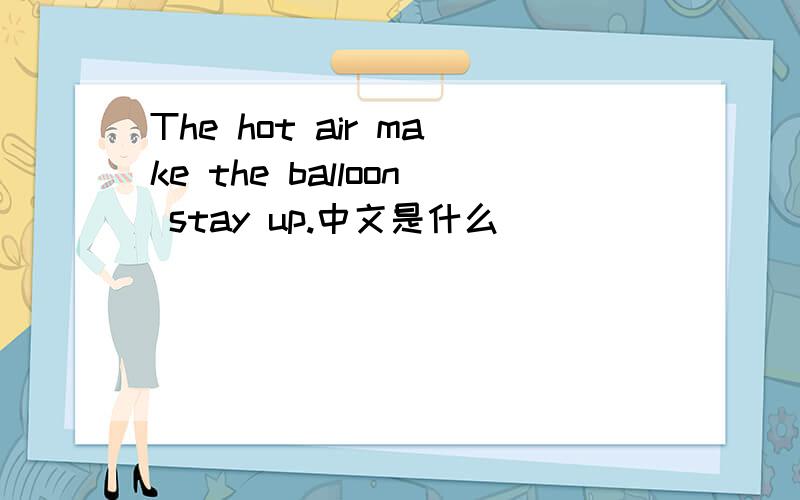 The hot air make the balloon stay up.中文是什么
