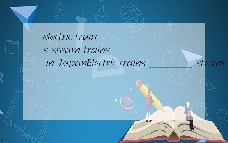electric trains steam trains in JapanElectric trains ________ steam trains in Japan now.A.have taken the place ofB.have been instead of详解,谢为什么不用 a 如果用instead of应该怎么用啊