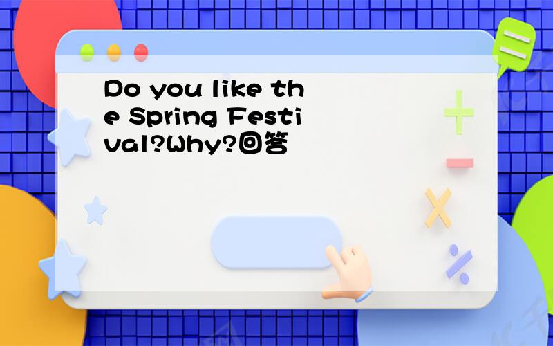 Do you like the Spring Festival?Why?回答