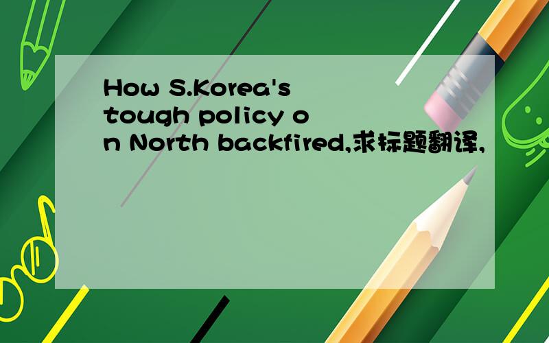 How S.Korea's tough policy on North backfired,求标题翻译,