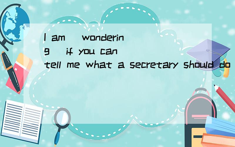 I am (wondering) if you can tell me what a secretary should do for a meeting括号中为什么用ing形式请解释