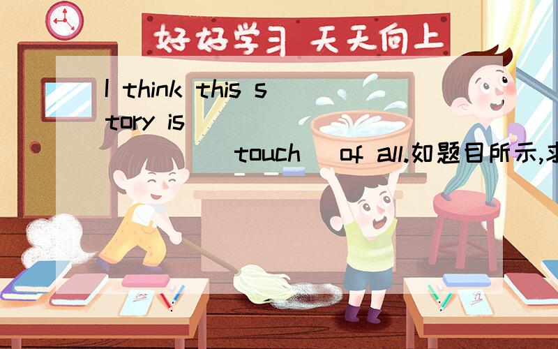 I think this story is __________(touch) of all.如题目所示,求大神看一下填的是不是touching?