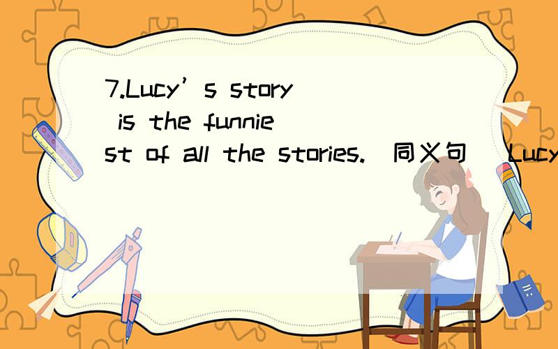 7.Lucy’s story is the funniest of all the stories.(同义句) Lucy’s story is _ than _ _ stories