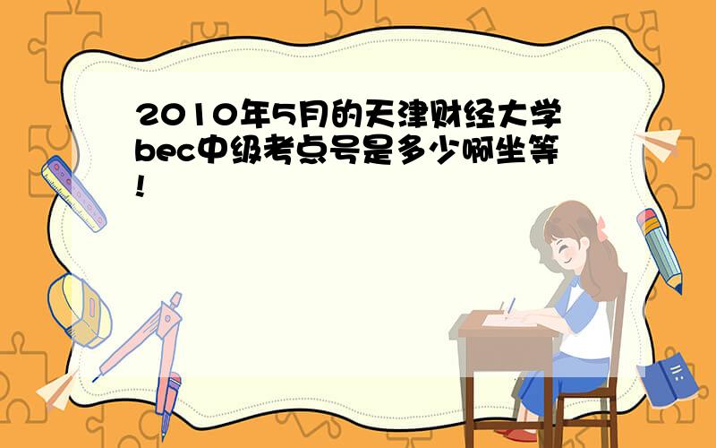 2010年5月的天津财经大学bec中级考点号是多少啊坐等!